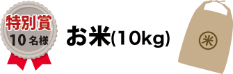 特別賞:お米(10kg) 10名様